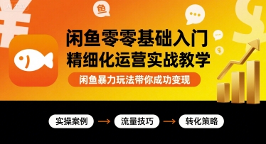 闲鱼零基础入门精细化运营实战教学，闲鱼暴力玩法带你成功变现-juejinmima