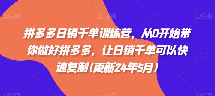 拼多多日销千单训练营，从0开始带你做好拼多多，让日销千单可以快速复制(更新25年8月)-juejinmima