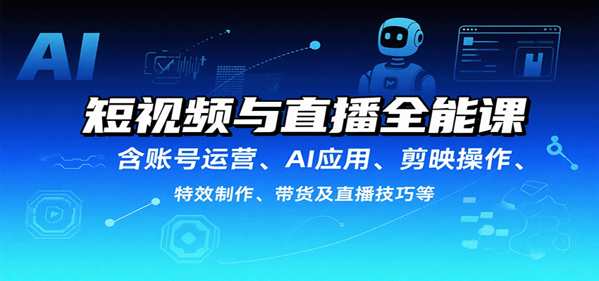 短视频与直播全能课，含账号运营、AI应用、剪映操作、特效制作、带货及直播技巧等-juejinmima