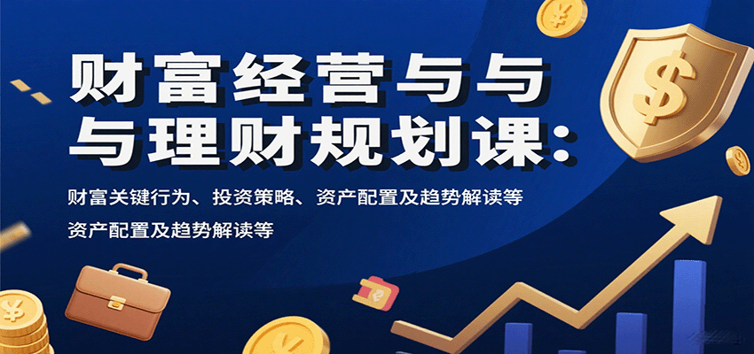 财富经营与理财规划课：财富关键行为、投资策略、资产配置及趋势解读等-juejinmima
