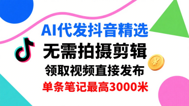 AI代发抖音精选，领取视频直接发布，单号每天领取3条，单条笔记最高3k，无需拍摄剪辑，懒人福利-juejinmima