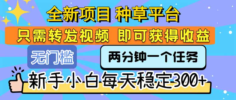 全新项目 种草平台 只需要转发任务视频 即可获得收益 新手小白每天300+-juejinmima