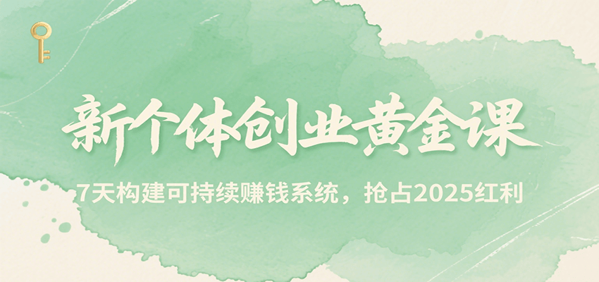 新个体创业黄金课，7天构建可持续赚钱系统，抢占2025红利-juejinmima