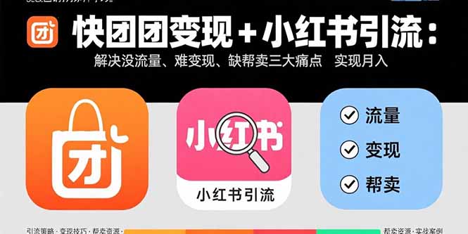 快团团变现+小红书引流：解决没流量、难变现、缺帮卖三大痛点 实现月入3w+-juejinmima