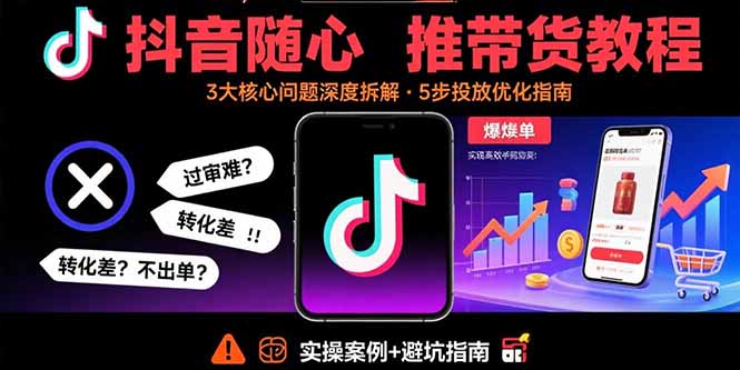 抖音随心推带货教程：拆解过审难/转化差/不出单 等常见问题 实现高效带货-juejinmima
