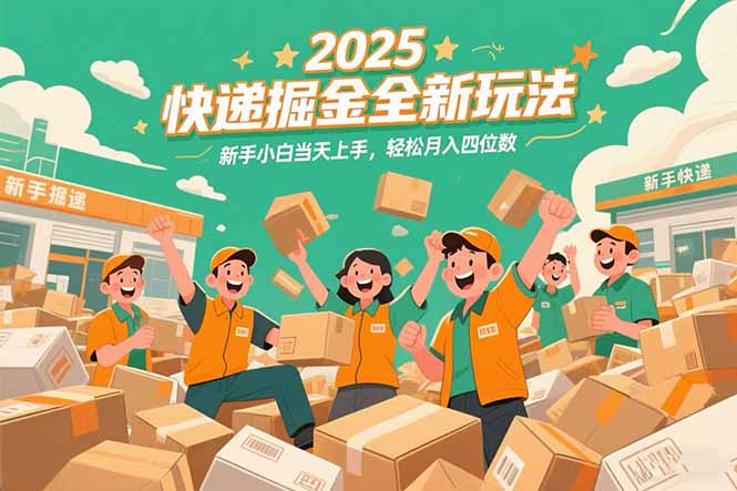 2025快递掘金全新玩法，新手小白当天上手，轻松月入四位数！-juejinmima