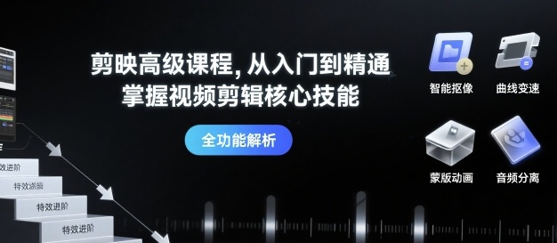剪映高级课程，从入门到精通，掌握视频剪辑核心技能-juejinmima