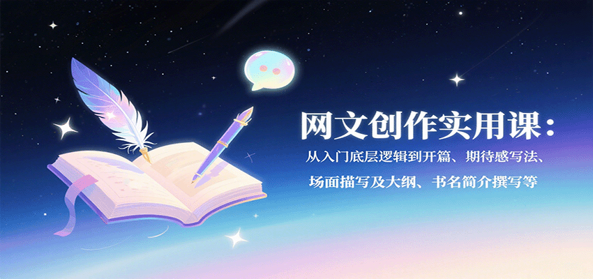 网文创作实用课：从入门底层逻辑到开篇、期待感写法、场面描写及大纲、书名简介撰写等-juejinmima