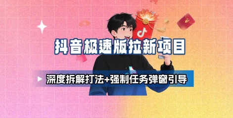 抖音极速版拉新项目_深度拆解打法+强制任务弹窗引导-juejinmima