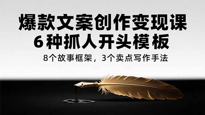 爆款文案创作变现课，6种抓人开头模板，8个故事框架，3个卖点写作手法-juejinmima
