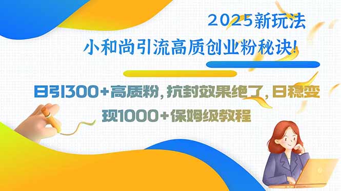 2025新玩法小和尚引流高质创业粉秘诀！日引300+高质粉，抗封效果绝了，…-juejinmima
