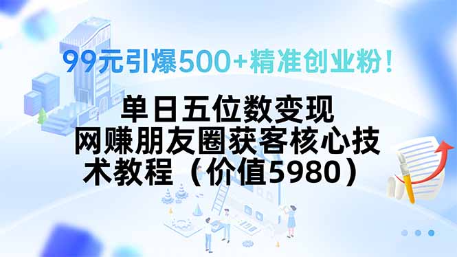 99元引爆500+精准创业粉！单日五位数变现，网赚朋友圈获客核心技术教程…-juejinmima