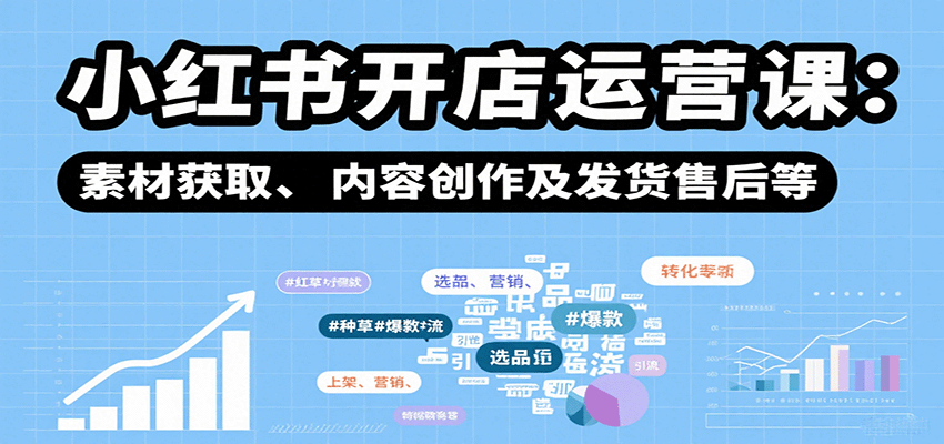 小红书开店运营课：选品、上架、营销、素材获取、内容创作及发货售后等-juejinmima