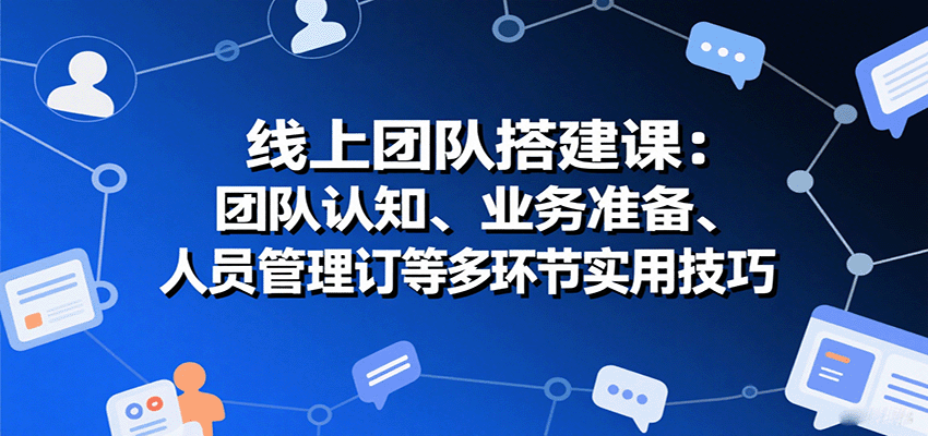线上团队搭建课：团队认知、业务准备、人员管理、协议签订等多环节实用技巧-juejinmima