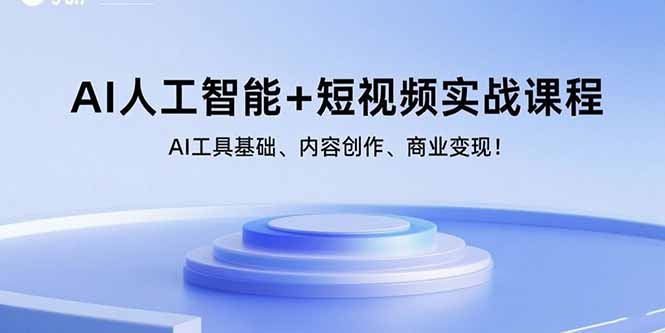 AI人工智能+短视频实战课程：AI工具基础、内容创作、商业变现！-juejinmima