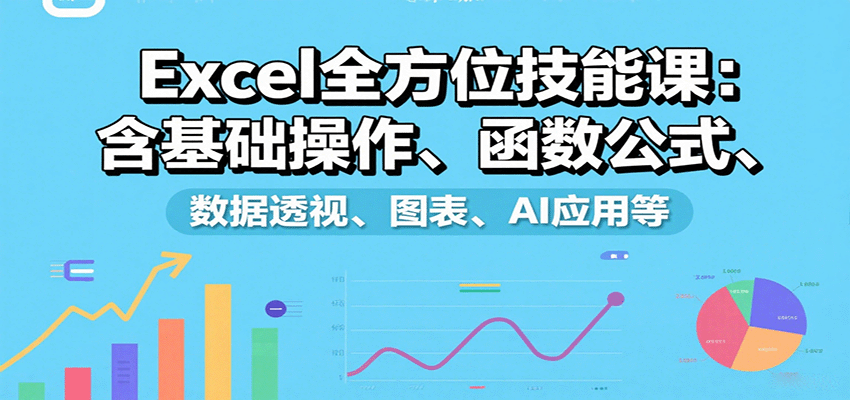 Excel全方位技能课：含基础操作、函数公式、数据透视、图表、AI应用等-juejinmima
