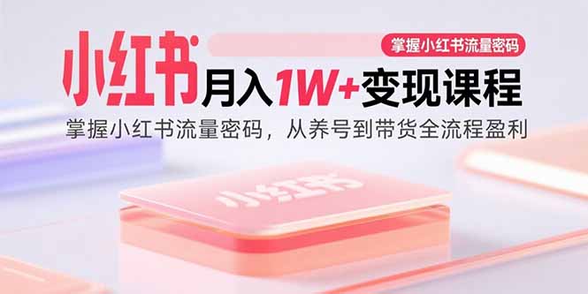 小红书月入1W+变现课程：掌握小红书流量密码，从养号到带货全流程盈利-juejinmima