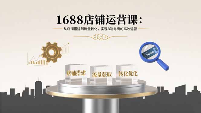 1688店铺运营课：从店铺搭建到流量转化，实现B端电商的高效运营-juejinmima