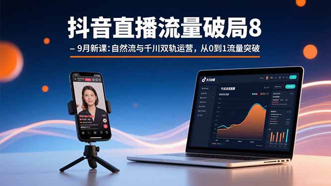抖音直播流量破局8-9月新课：自然流与千川双轨运营，从0到1流量突破-juejinmima