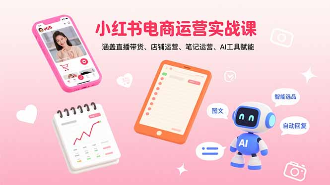 小红书电商运营实战课：涵盖直播带货、店铺运营、笔记运营、AI工具赋能-juejinmima