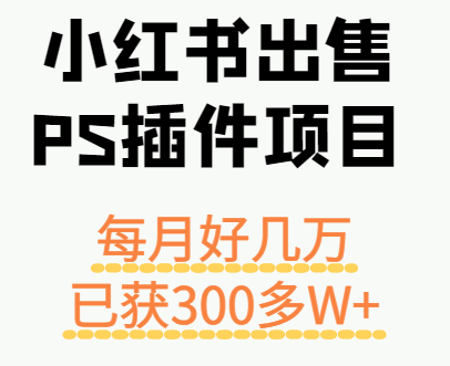 小红书出售PS插件项目，每月都收入好几万，长期操作已获利300多W+-juejinmima