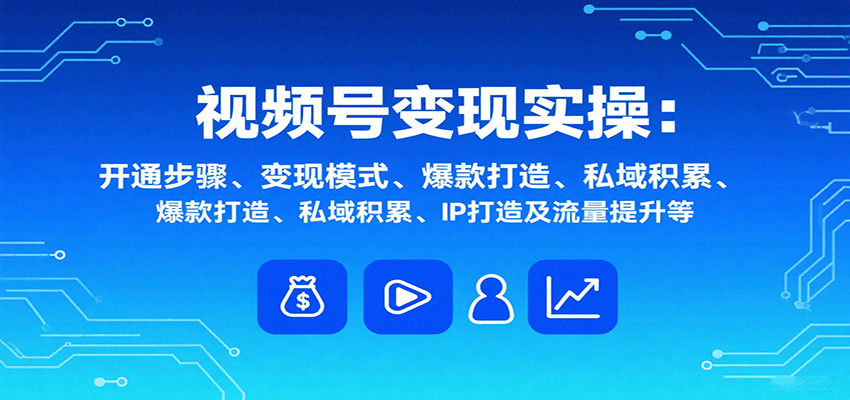 视频号变现实操，含开通步骤、变现模式、爆款打造、私域积累、IP打造及流量提升等-juejinmima