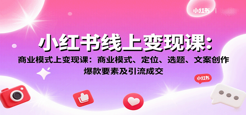 小红书线上变现课：商业模式、定位、选题、文案创作、爆款要素及引流成交-juejinmima
