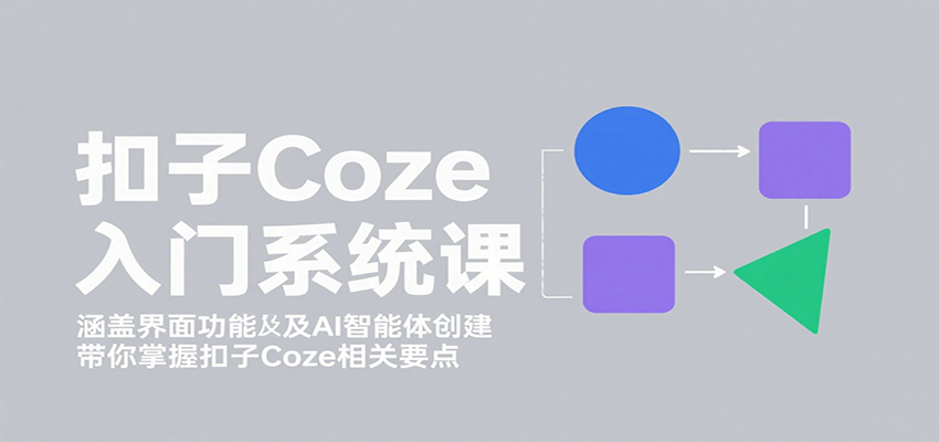 扣子Coze入门系统课：涵盖界面功能及AI智能体创建，带你掌握扣子Coze相关要点-juejinmima
