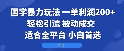 国学暴力玩法：一单利润2张+轻松引流 被动成交  适合全平台   小白首选-juejinmima