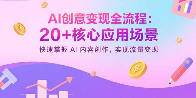 AI创意变现全流程：20+核心应用场景，快速掌握AI内容创作，实现流量变现-juejinmima