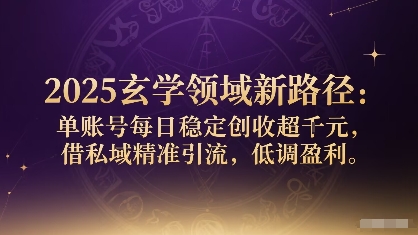 2025玄学领域新路径：单账号每日稳定创收1k+，借私域精准引流，低调盈利-juejinmima