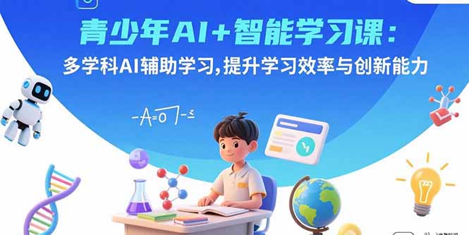 青少年AI+智能学习课：多学科AI辅助学习，提升学习效率与创新能力-juejinmima