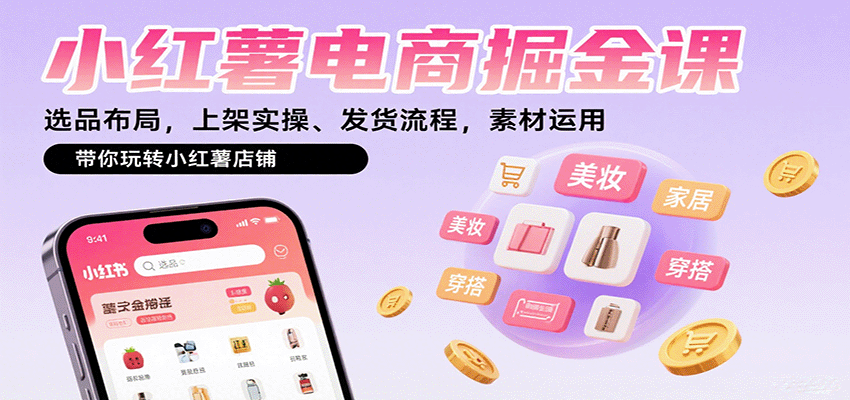 小红薯电商掘金课：选品布局，上架实操、发货流程，素材运用，带你玩转小红薯店铺-juejinmima