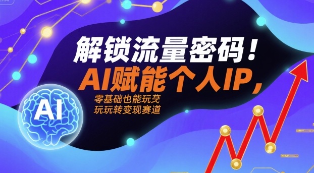 解锁流量密码！AI赋能个人IP，零基础也能玩转变现赛道-juejinmima
