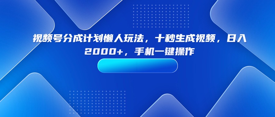 视频号分成计划懒人玩法，十秒生成视频，日入2000+，手机一键操作-juejinmima