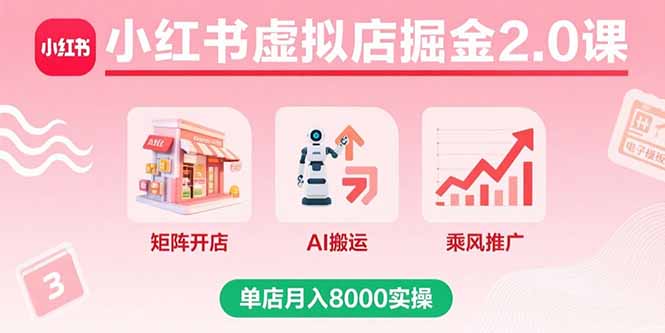 小红书虚拟店掘金2.0课，矩阵开店+AI搬运+乘风推广，单店月入8000实操-juejinmima