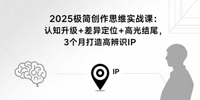 2025极简创作思维实战课：认知升级+差异定位+高光结尾，3个月打造高辨识IP-juejinmima