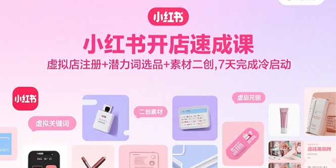 小红书开店速成课，虚拟店注册+潜力词选品+素材二创，7天完成冷启动-juejinmima