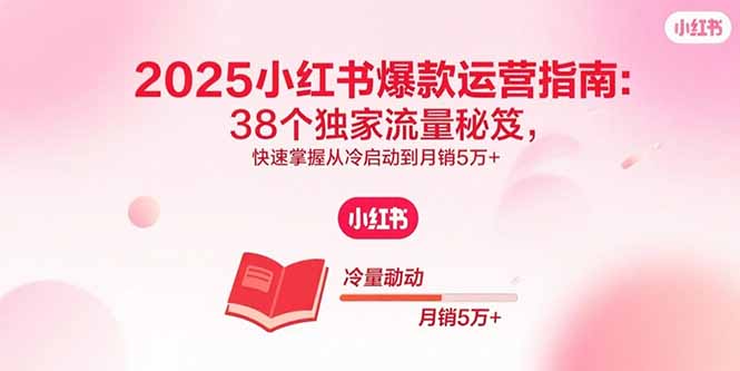 2025小红书爆款运营指南：38个独家流量秘笈，快速掌握从冷启动到月销5万+-juejinmima