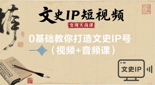文史IP短视频变现实战课，0基础教你打造文史IP号(视频+音频课)-juejinmima