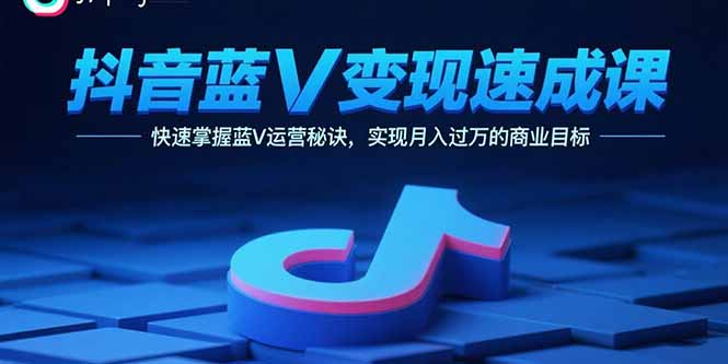 抖音蓝V变现速成课，快速掌握蓝V运营秘诀，实现月入过万的商业目标-juejinmima