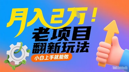 月入2W！老项目翻新玩法，小白上手就能做，非常容易上手-juejinmima