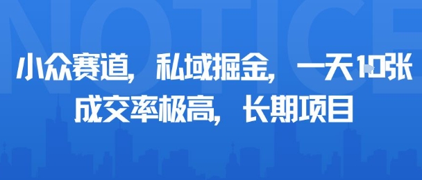 小众赛道，私域掘金，一天多张，成交率极高，长期项目-juejinmima