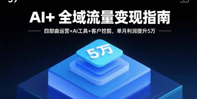 AI+全域流量变现指南，四部曲运营+AI工具+客户挖掘，单月利润提升5万-juejinmima