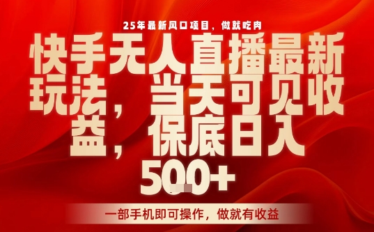 25年最新风口项目，快手无人直播，当天做当天出收益，不违规，一部手机即可操作，保底日入5张+【揭秘】-juejinmima