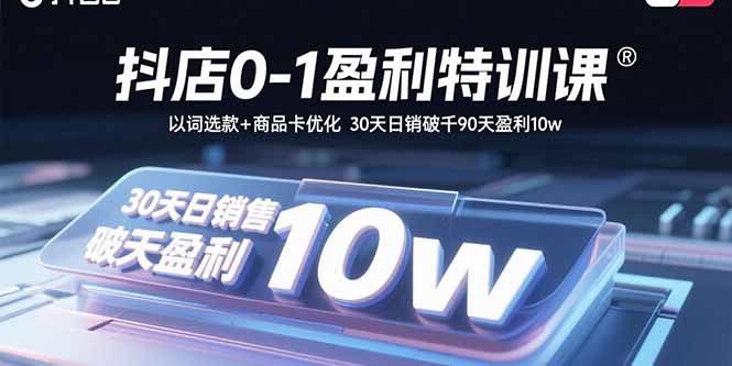 抖店0-1盈利特训课：以词选款+商品卡优化 30天日销破千90天盈利10w-juejinmima