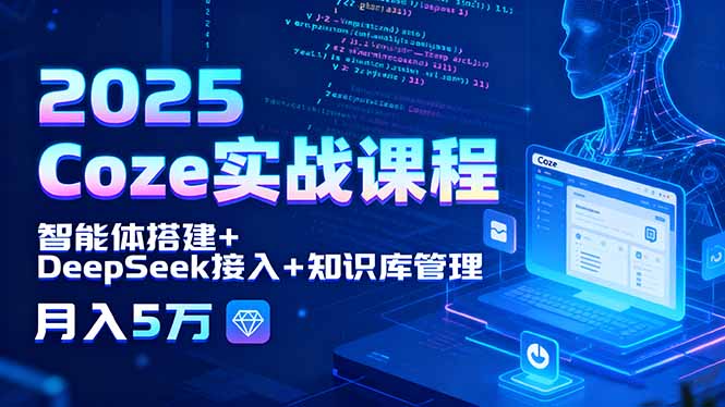 2025 Coze实战课程，智能体搭建+DeepSeek接入+知识库管理，月入5万-juejinmima