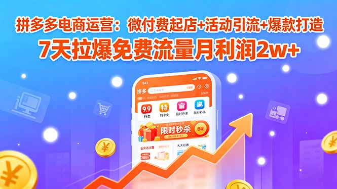 拼多多电商运营：微付费起店+活动引流+爆款打造 7天拉爆免费流量月利润2w+-juejinmima