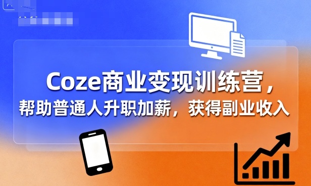 Coze商业变现训练营，帮助普通人升职加薪， 获得副业收入-juejinmima