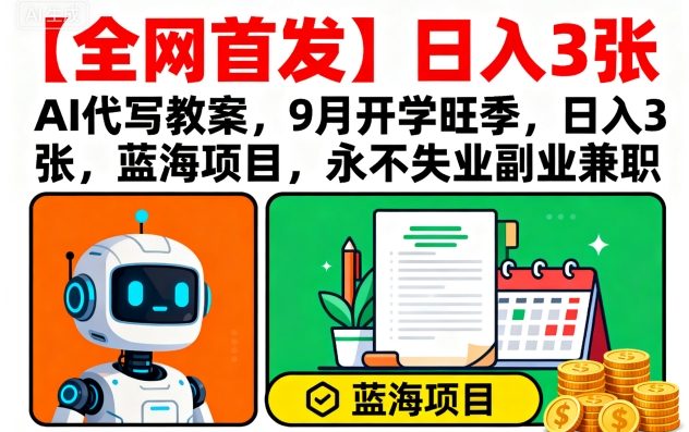 【全网首发】AI代写教案，9月开学旺季，日入3张，蓝海项目，永不失业副业兼职-juejinmima